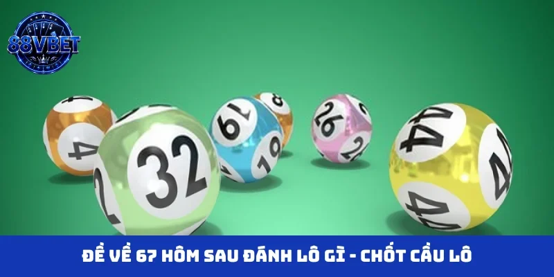Đề về 67 hôm sau đánh lô gì