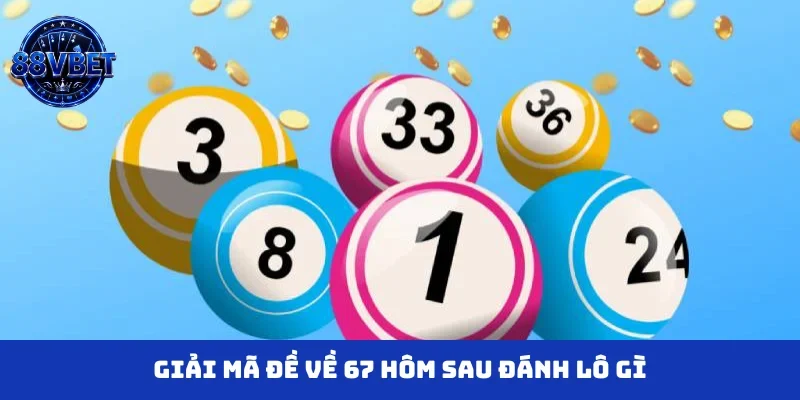 Giải mã đề về 67 hôm sau đánh lô gì