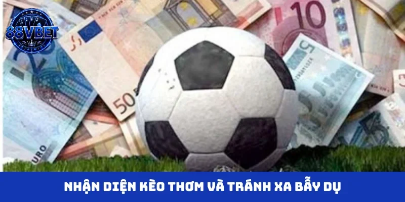 Nhận diện kèo thơm và tránh xa bẫy dụ